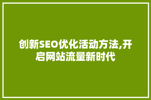 创新SEO优化活动方法,开启网站流量新时代