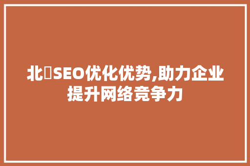 北滘SEO优化优势,助力企业提升网络竞争力