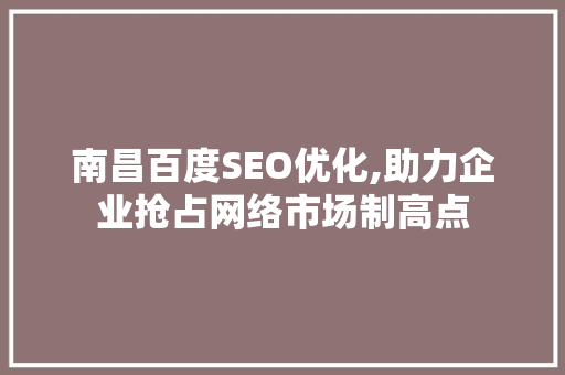 南昌百度SEO优化,助力企业抢占网络市场制高点
