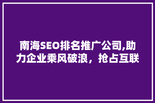 南海SEO排名推广公司,助力企业乘风破浪，抢占互联网市场制高点