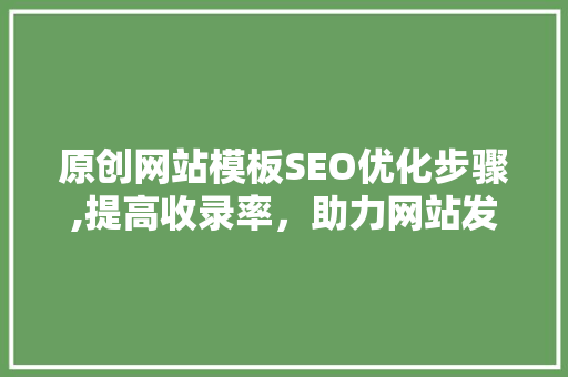 原创网站模板SEO优化步骤,提高收录率，助力网站发展