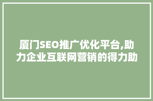 厦门SEO推广优化平台,助力企业互联网营销的得力助手