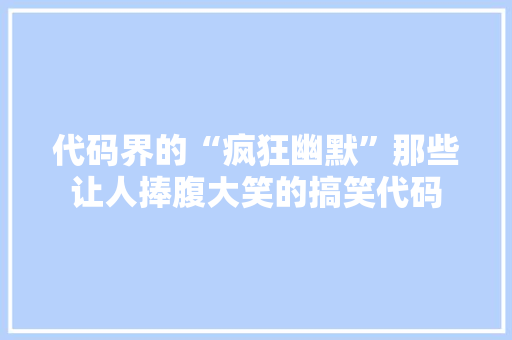 代码界的“疯狂幽默”那些让人捧腹大笑的搞笑代码