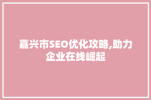 嘉兴市SEO优化攻略,助力企业在线崛起