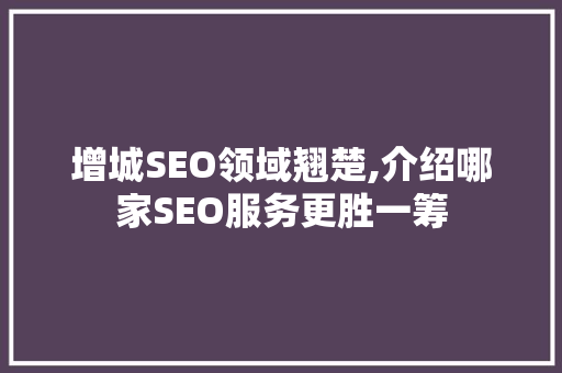 增城SEO领域翘楚,介绍哪家SEO服务更胜一筹