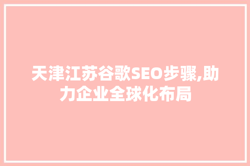 天津江苏谷歌SEO步骤,助力企业全球化布局
