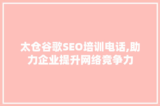 太仓谷歌SEO培训电话,助力企业提升网络竞争力