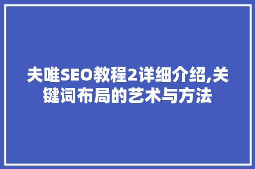夫唯SEO教程2详细介绍,关键词布局的艺术与方法