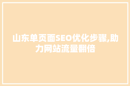山东单页面SEO优化步骤,助力网站流量翻倍