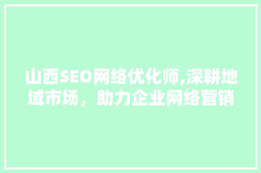 山西SEO网络优化师,深耕地域市场，助力企业网络营销  第1张