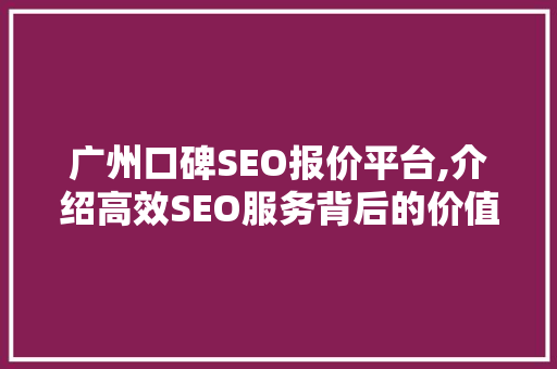 广州口碑SEO报价平台,介绍高效SEO服务背后的价值与选择