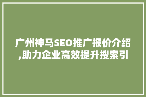 广州神马SEO推广报价介绍,助力企业高效提升搜索引擎排名