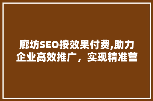 廊坊SEO按效果付费,助力企业高效推广，实现精准营销