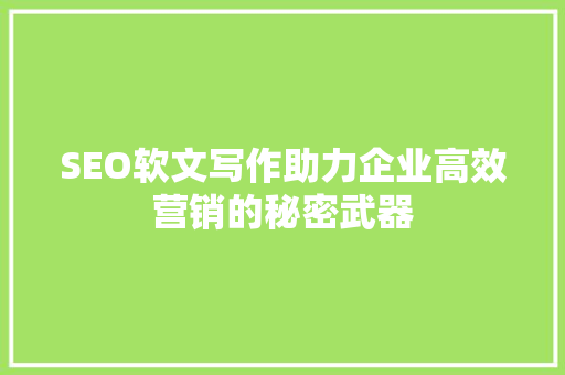 SEO软文写作助力企业高效营销的秘密武器