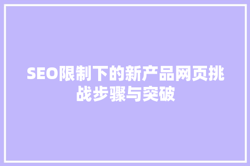 SEO限制下的新产品网页挑战步骤与突破