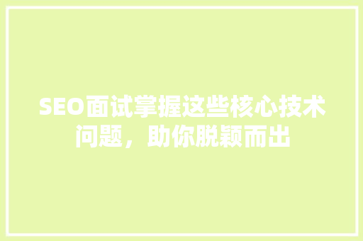 SEO面试掌握这些核心技术问题，助你脱颖而出