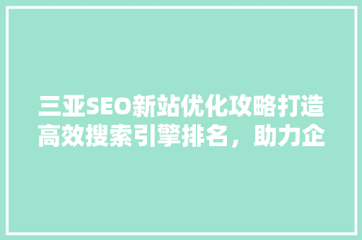 三亚SEO新站优化攻略打造高效搜索引擎排名，助力企业腾飞