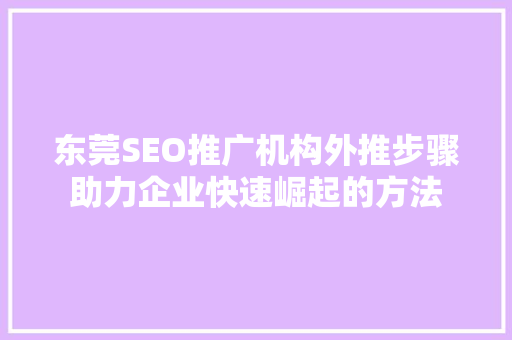 东莞SEO推广机构外推步骤助力企业快速崛起的方法