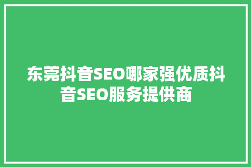 东莞抖音SEO哪家强优质抖音SEO服务提供商