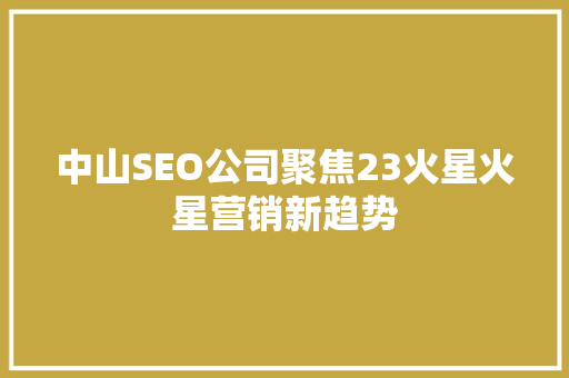 中山SEO公司聚焦23火星火星营销新趋势