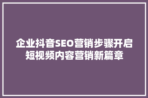企业抖音SEO营销步骤开启短视频内容营销新篇章