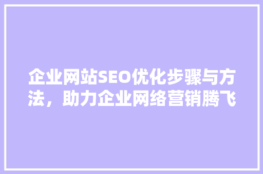 企业网站SEO优化步骤与方法，助力企业网络营销腾飞