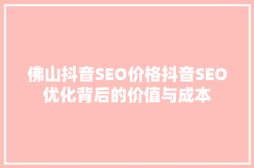 佛山抖音SEO价格抖音SEO优化背后的价值与成本