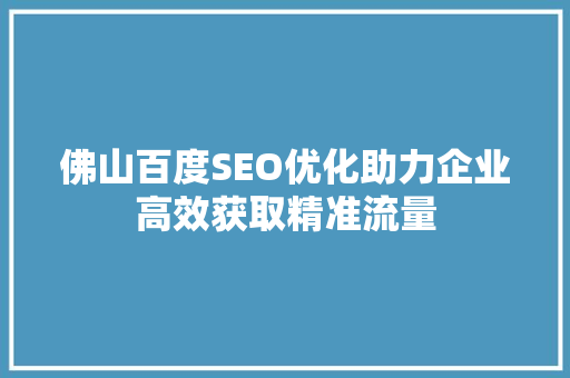 佛山百度SEO优化助力企业高效获取精准流量