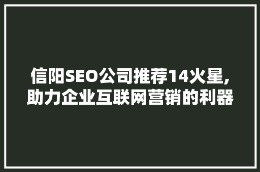 信阳SEO公司推荐14火星,助力企业互联网营销的利器