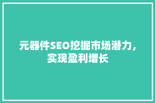 元器件SEO挖掘市场潜力，实现盈利增长