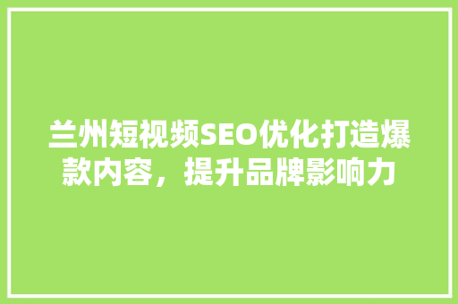 兰州短视频SEO优化打造爆款内容，提升品牌影响力