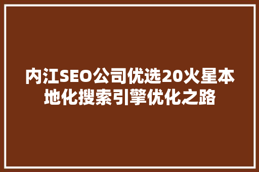 内江SEO公司优选20火星本地化搜索引擎优化之路