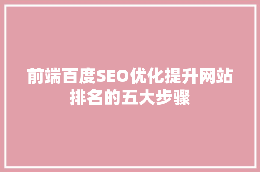 前端百度SEO优化提升网站排名的五大步骤  第1张