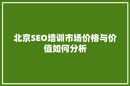 北京SEO培训市场价格与价值如何分析  第1张