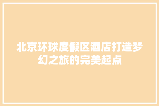 北京环球度假区酒店打造梦幻之旅的完美起点