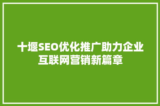 十堰SEO优化推广助力企业互联网营销新篇章