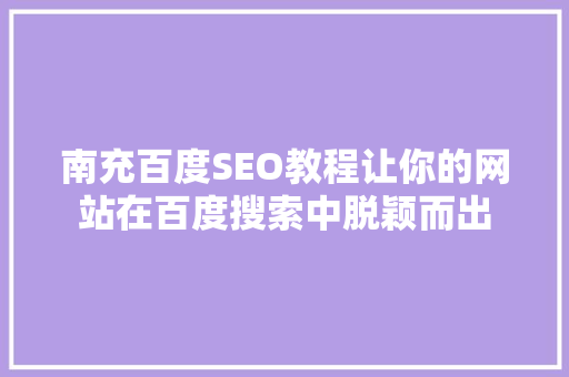南充百度SEO教程让你的网站在百度搜索中脱颖而出