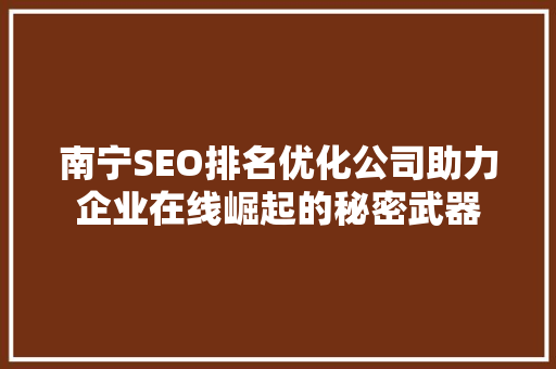 南宁SEO排名优化公司助力企业在线崛起的秘密武器