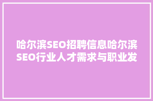 哈尔滨SEO招聘信息哈尔滨SEO行业人才需求与职业发展前景