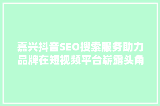 嘉兴抖音SEO搜索服务助力品牌在短视频平台崭露头角