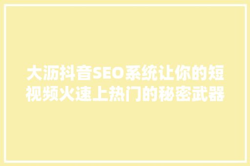 大沥抖音SEO系统让你的短视频火速上热门的秘密武器