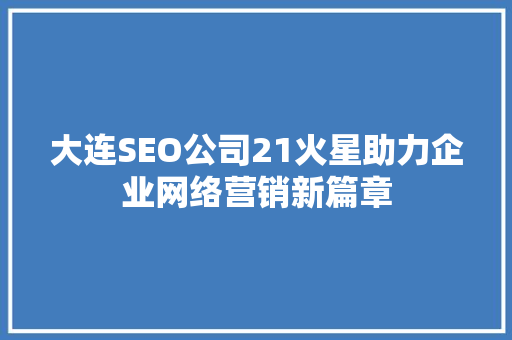 大连SEO公司21火星助力企业网络营销新篇章