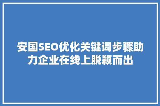 安国SEO优化关键词步骤助力企业在线上脱颖而出