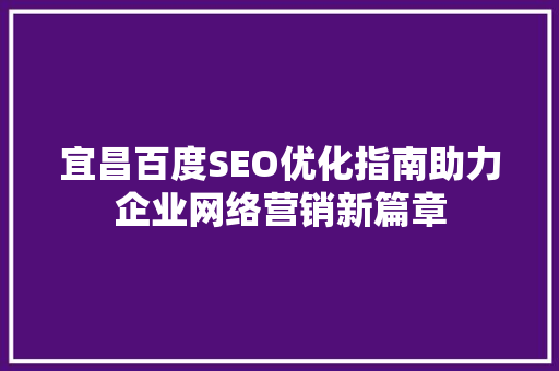 宜昌百度SEO优化指南助力企业网络营销新篇章