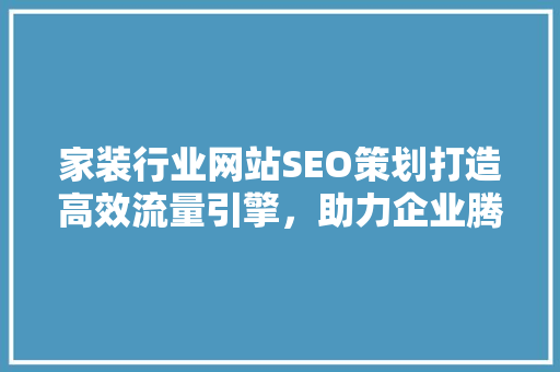 家装行业网站SEO策划打造高效流量引擎，助力企业腾飞  第1张