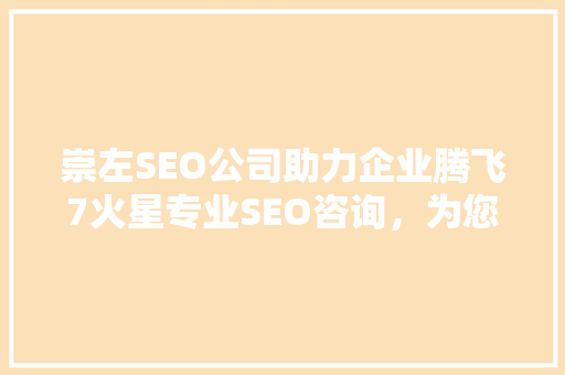崇左SEO公司助力企业腾飞7火星专业SEO咨询，为您的网站带来流量的方法  第1张