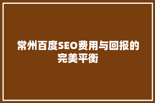 常州百度SEO费用与回报的完美平衡