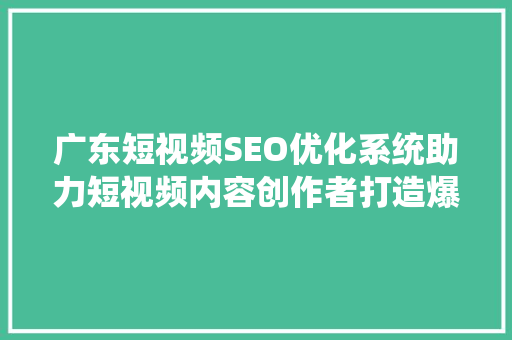 广东短视频SEO优化系统助力短视频内容创作者打造爆款，抢占流量高地