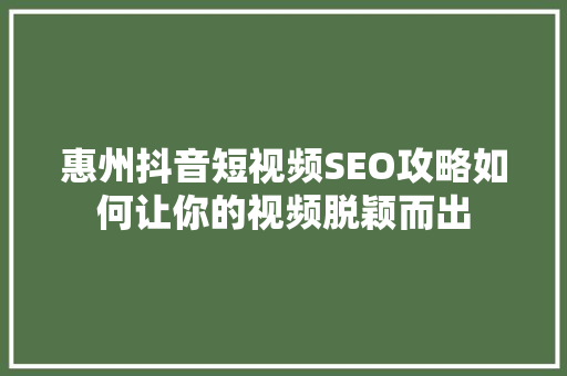 惠州抖音短视频SEO攻略如何让你的视频脱颖而出