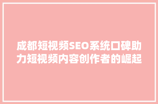 成都短视频SEO系统口碑助力短视频内容创作者的崛起之路